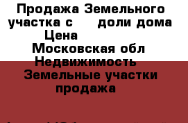 Продажа Земельного участка с 1/2 доли дома › Цена ­ 4 700 000 - Московская обл. Недвижимость » Земельные участки продажа   